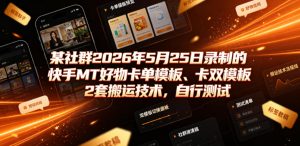 某社群2026年5月25日录制的快手MT好物卡单模板、卡双模板2套搬运技术,自行测试-淘金日记