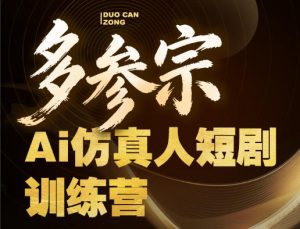 多参宗Ai仿真人短剧训练营第四期,全流程落地,新手也能做爆款短剧,稳稳抓住风口红利-淘金日记