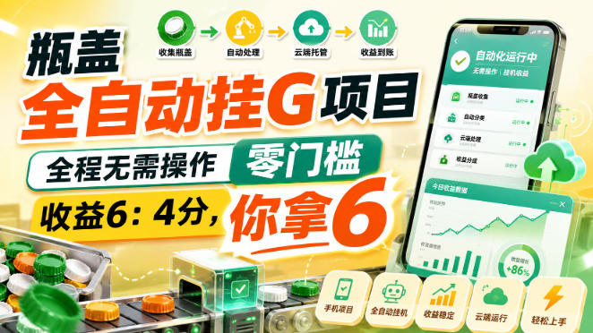 瓶盖全自动挂G项目，全程无需操作，零门槛，收益6：4分，你拿6【揭秘】-淘金日记