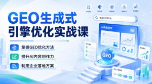 GEO生成式引擎优化实战课,掌握GEO优化方法,提升AI内容创作力,制定企业落地方案-淘金日记