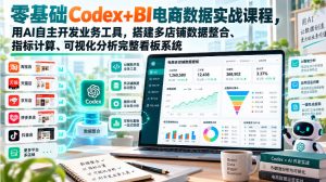 零基础Codex+BI电商数据实战课程,用AI自主开发业务工具,搭建多店铺数据整合、指标计算、可视化分析完整看板系统-淘金日记
