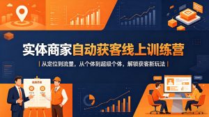 实体商家自动获客线上训练营|从定位到流量,从个体到超级个体,解锁获客新玩法-淘金日记