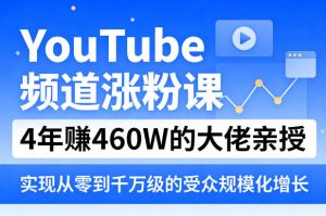 YouTube频道涨粉课,4年賺460W的大佬亲授,实现从零到千万级的受众规模化增长-淘金日记