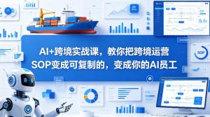 AI+跨境实战课,教你把跨境运营S0变成可复制的,变成你的AI员工-淘金日记