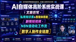 AI自媒体高阶系统实战课|文案仿写・私有知识库&智能体搭建・剧情短视频・N8N自动化工作流・数字人制作全链路-淘金日记