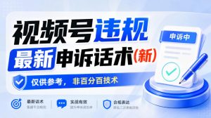 视频号违规最新申诉话术(新),仅供参考,非百分百技术-淘金日记