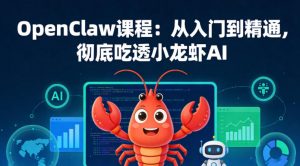 OpenClaw课程：从入门到精通，彻底吃透小龙虾AI-淘金日记