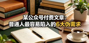 某公众号付费文章:普通人最容易陷入的6大伪需求-淘金日记