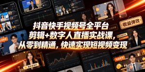 抖音快手视频号全平台剪辑+数字人直播实战课，从零到精通，快速实现短视频变现(更新2026年6月)​-淘金日记