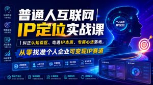 普通人互联网IP定位实战课|纠正认知误区、吃透IP本质、专属心法落地,从零找准个人企业可变现IP赛道-淘金日记