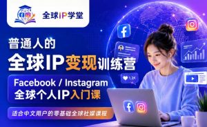 普通人的全球IP变现训练营,Facebook/Instagram全球个人IP入门课,零基础全球社媒课程-淘金日记