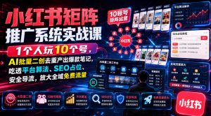 小红书矩阵推广系统实战课|1个人玩10个号,AI批量二创去重产出爆款笔记,吃透平台算法、SEO占位、安全导流,放大全域免费流量-淘金日记