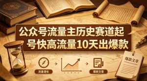 公众号流量主之历史赛道,起号快+高流量,10天就能出爆款!-淘金日记