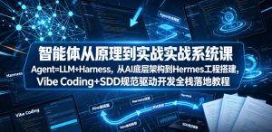 智能体从原理到实战系统课Agent=LLM+Harness,从AI底层架构到Hermes工程搭建,Vibe Coding+SDD规范驱动开发全栈落地教程-淘金日记