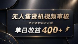 无人售货机视频审核,随时随地都可以做,单日收益400+,有手就能做【揭秘】-淘金日记