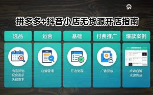 拼多多+抖音小店无货源开店,包括:选品、运营、基础、付费推广、爆款案例等(更新26年3月)-淘金日记