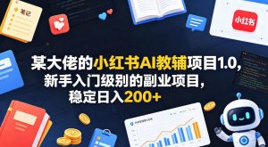 某大佬的小红书AI教辅项目1.0,新手入门级别的副业项目,稳定日入200+-淘金日记