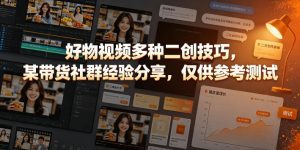 好物视频多种二创技巧，某带货社群经验分享，仅供参考测试-淘金日记