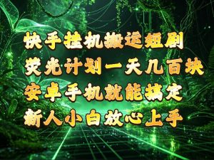 快手挂G搬运短剧玩法,荧光计划一天轻松几张到四位数,安卓手机就能操作【揭秘】-淘金日记