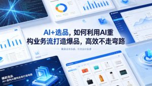 AI+选品,如何利用AI重构业务流打造爆品,高效不走弯路-淘金日记