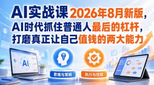 AI实战课2026年8月新版,AI时代抓住普通人最后的杠杆,打磨真正让自己值钱的两大能力-淘金日记