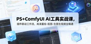 PS+ComfyUI AI工具实战课，插件联动工作流，高清重绘-抠图-生图生视频全精通-淘金日记