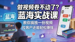 做视频卷不动了?蓝海实战课教你搞独一份视频,拉客户还能轻松賺钱!【原创双语字幕】-淘金日记