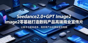 Seedance2.0+GPT Image2零基础打造数码产品高端商业宣传片,让新手也能低成本、高效率产出品牌级宣传视频-淘金日记