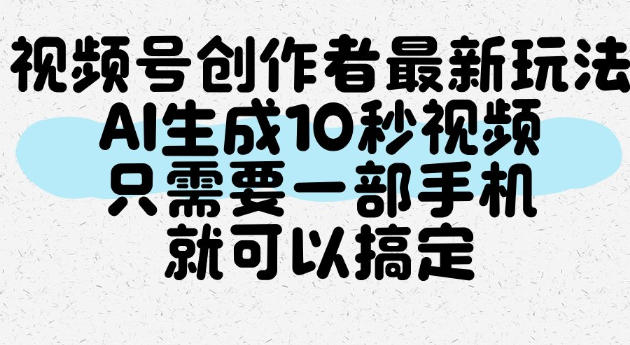 视频号创作者最新玩法，AI一键生成10秒视频，只需要一部手机就可以搞定-淘金日记