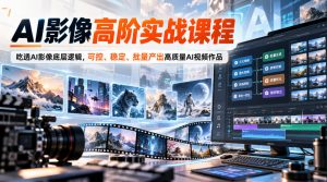 AI影像高阶实战课程，吃透AI影像底层逻辑，可控、稳定、批量产出高质量AI视频作品-淘金日记