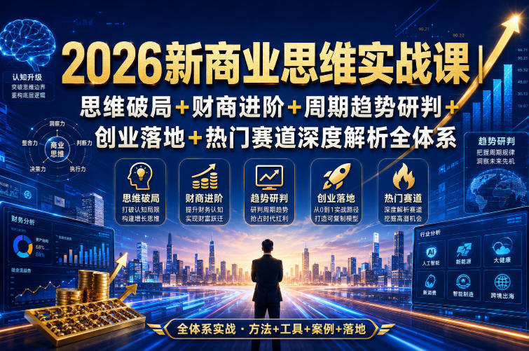 2026新商业思维实战课｜思维破局+财商进阶+周期趋势研判+创业落地+热门赛道深度解析全体系-淘金日记