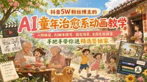 抖音5W粉丝博主的AI童年治愈系动画教学,人物换装、AI脚本撰写、固定场景、生图生视频等,手把手带你进精选签独家-淘金日记