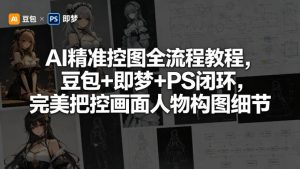 AI精准控图全流程教程，豆包+即梦+PS闭环，完美把控画面人物构图细节-淘金日记