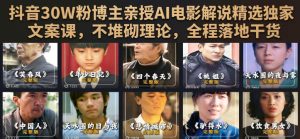 抖音30W粉博主亲授AI电影解说精选独家文案课,不堆砌理论,全程落地干货-淘金日记
