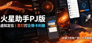 火星助手破解版,虚拟定位,某钉打企微卡利器,去掉了所有广告,打开即用-淘金日记