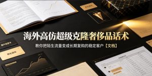 海外高仿超级克隆奢侈品话术,教你把陌生流量变成长期复购的稳定客户【文档】-淘金日记