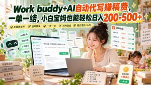 Work buddy+AI自动代写賺稿费,一单一结,小白宝妈也能轻松日入200-500+-淘金日记