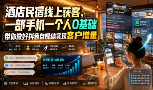 酒店民宿线上获客，一部手机一个人0基础带你做好抖音自媒体实现客户增量-淘金日记