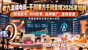 老九直播电商-千川乘方千川全域2026年10月,精准起号、ROI控本、品牌推广、追投放量,掌握直播投流增长核心玩法-淘金日记