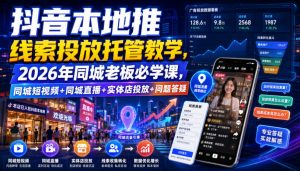 抖音本地推线索投放托管教学，2026年同城老板必学课，同城短视频+同城直播+实体店投放+问题答疑-淘金日记