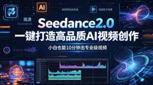 Seedance2.0一键打造高品质AI视频创作,小白也能10分钟出专业级视频-淘金日记