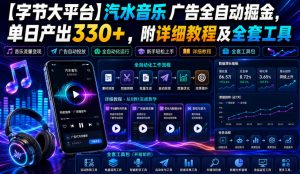 【字节大平台】汽水音乐广告全自动掘金,单日产出330+,附详细教程及全套工具【揭秘】-淘金日记