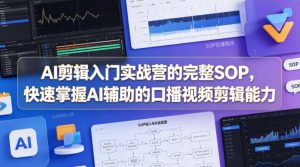 AI剪辑入门实战营的完整SOP,快速掌握AI辅助的口播视频剪辑能力-淘金日记