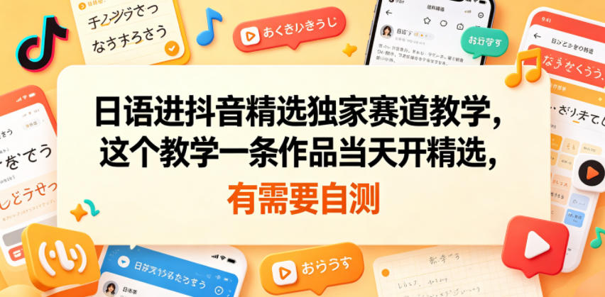 日语进抖音精选独家赛道教学，这个教学一条作品当天开精选，有需要自测-淘金日记