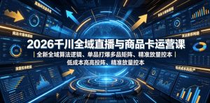 2026千川全域直播与商品卡运营课｜全新全域算法逻辑、单品打爆多品矩阵、精准放量控本、低成本高投产投流实战教程-淘金日记
