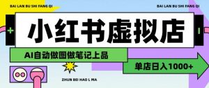 用AI辅助开一家日入1000+的小红书虚拟店铺,布局搜索流量长期稳定变现【揭秘】-淘金日记