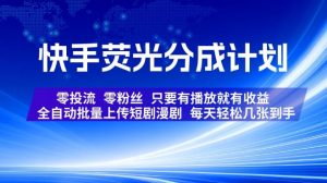 快手荧光分成计划,全自动批量上传短剧漫剧,每天轻松几张到手,零投流零粉丝,只要有播放就有收益【揭秘】-淘金日记