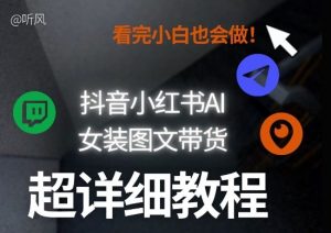 抖音小红书AI女装图文带货教程全拆解!小白看了也会做,可批量可矩阵玩法-淘金日记