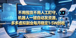 不用囤货不用人工盯守,机器人一键自动发资源,多多虚拟副业每月稳定1-5W创收【揭秘】-淘金日记