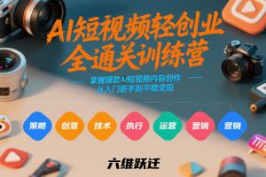 AI短视频轻创业全通关训练营,掌握爆款AI短视频内容创作,从入门新手到平稳变现的六维跃迁-淘金日记